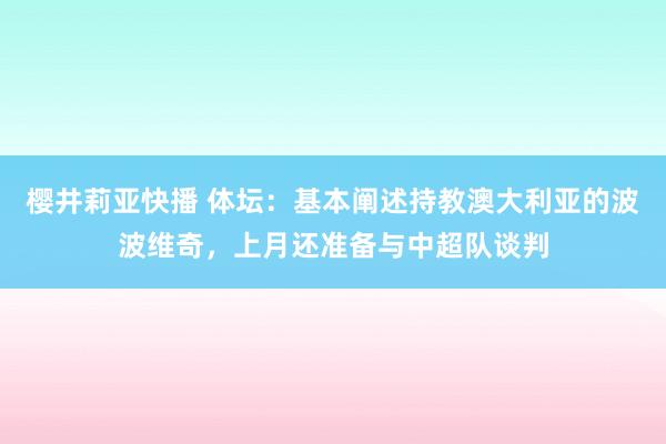 樱井莉亚快播 体坛：基本阐述持教澳大利亚的波波维奇，上月还准备与中超队谈判