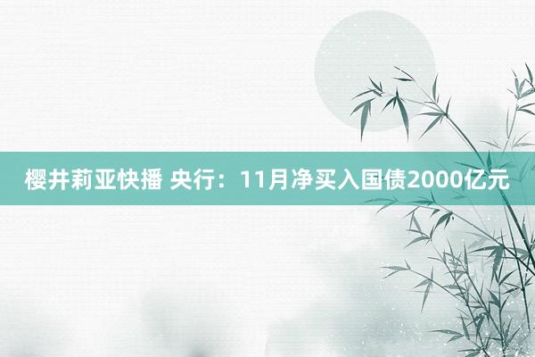 樱井莉亚快播 央行：11月净买入国债2000亿元