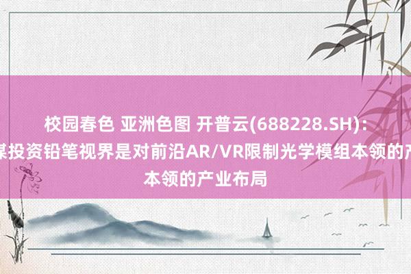校园春色 亚洲色图 开普云(688228.SH)：公司计谋投资铅笔视界是对前沿AR/VR限制光学模组本领的产业布局