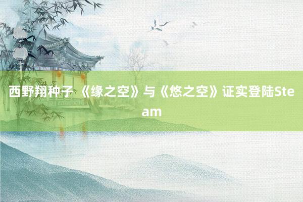 西野翔种子 《缘之空》与《悠之空》证实登陆Steam