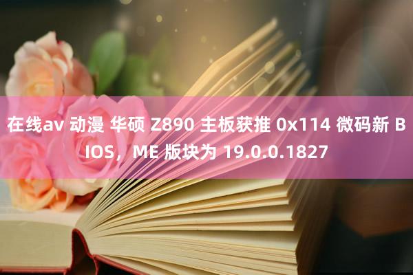 在线av 动漫 华硕 Z890 主板获推 0x114 微码新 BIOS，ME 版块为 19.0.0.1827