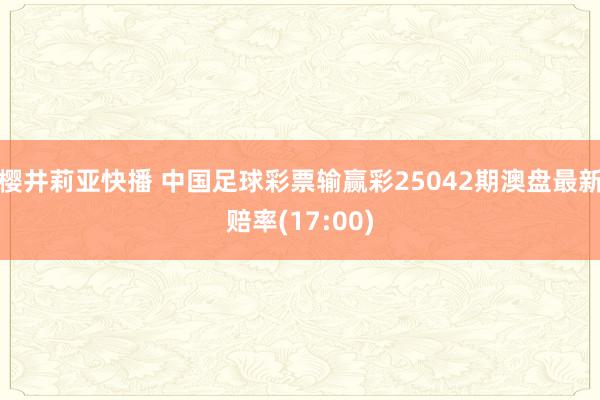 樱井莉亚快播 中国足球彩票输赢彩25042期澳盘最新赔率(17:00)