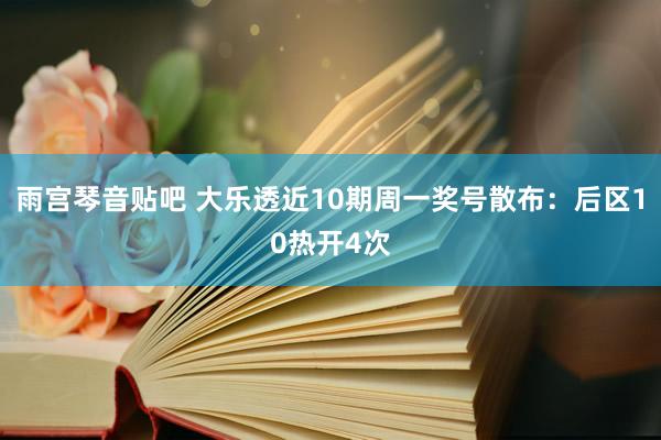 雨宫琴音贴吧 大乐透近10期周一奖号散布：后区10热开4次