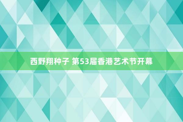 西野翔种子 第53届香港艺术节开幕