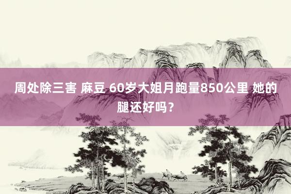 周处除三害 麻豆 60岁大姐月跑量850公里 她的腿还好吗？