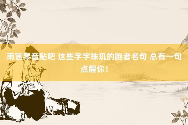 雨宫琴音贴吧 这些字字珠玑的跑者名句 总有一句点醒你！