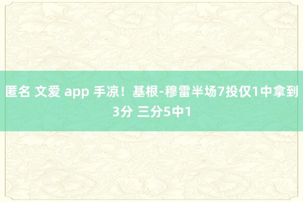 匿名 文爱 app 手凉！基根-穆雷半场7投仅1中拿到3分 三分5中1