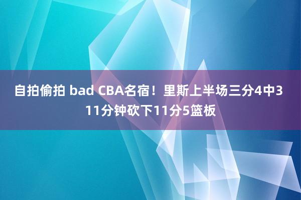 自拍偷拍 bad CBA名宿！里斯上半场三分4中3 11分钟砍下11分5篮板