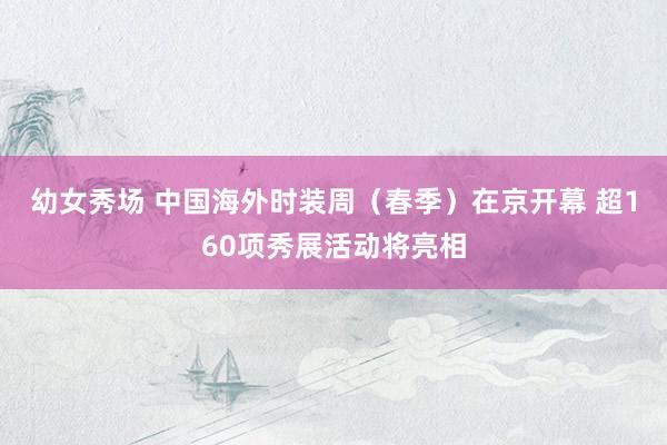 幼女秀场 中国海外时装周（春季）在京开幕 超160项秀展活动将亮相