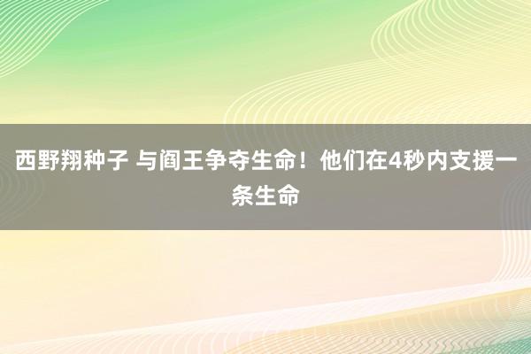西野翔种子 与阎王争夺生命！他们在4秒内支援一条生命