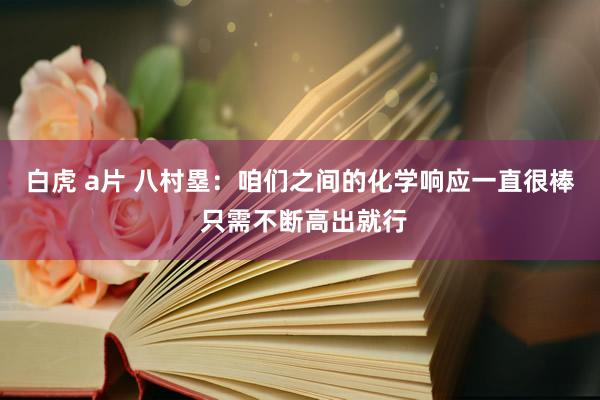 白虎 a片 八村塁：咱们之间的化学响应一直很棒 只需不断高出就行