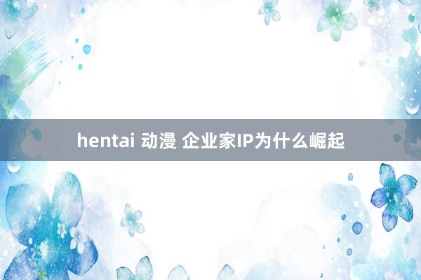 hentai 动漫 企业家IP为什么崛起