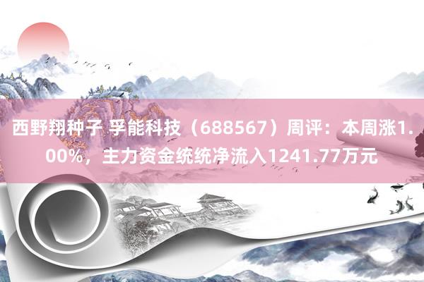 西野翔种子 孚能科技（688567）周评：本周涨1.00%，主力资金统统净流入1241.77万元