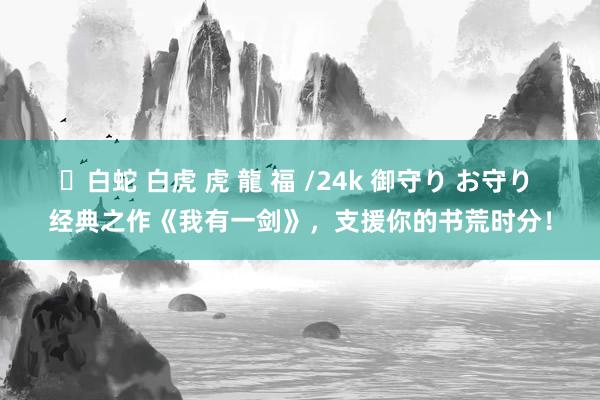✨白蛇 白虎 虎 龍 福 /24k 御守り お守り 经典之作《我有一剑》，支援你的书荒时分！