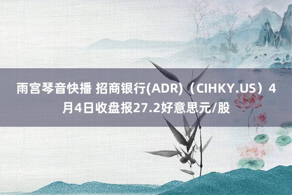 雨宫琴音快播 招商银行(ADR)（CIHKY.US）4月4日收盘报27.2好意思元/股
