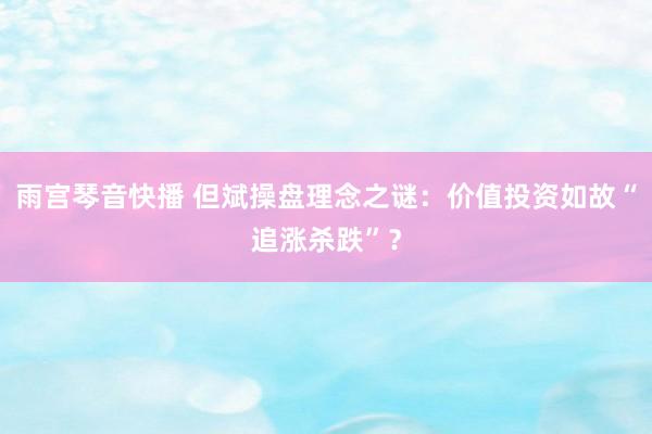 雨宫琴音快播 但斌操盘理念之谜：价值投资如故“追涨杀跌”？