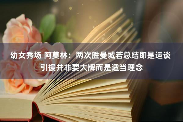 幼女秀场 阿莫林：两次胜曼城若总结即是运谈 引援并非要大牌而是适当理念