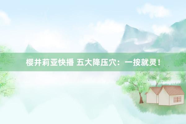 樱井莉亚快播 五大降压穴：一按就灵！