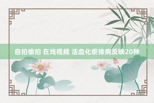 自拍偷拍 在线视频 活血化瘀排病反映20种