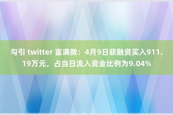 勾引 twitter 富满微：4月9日获融资买入911.19万元，占当日流入资金比例为9.04%