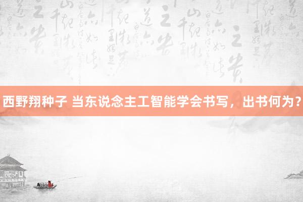 西野翔种子 当东说念主工智能学会书写，出书何为？