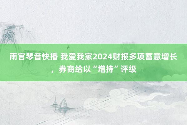 雨宫琴音快播 我爱我家2024财报多项蓄意增长，券商给以“增持”评级