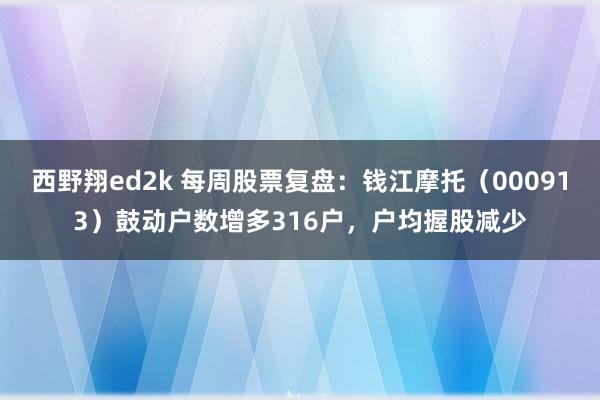 西野翔ed2k 每周股票复盘：钱江摩托（000913）鼓动户数增多316户，户均握股减少