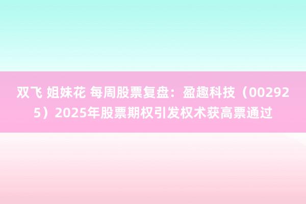 双飞 姐妹花 每周股票复盘：盈趣科技（002925）2025年股票期权引发权术获高票通过