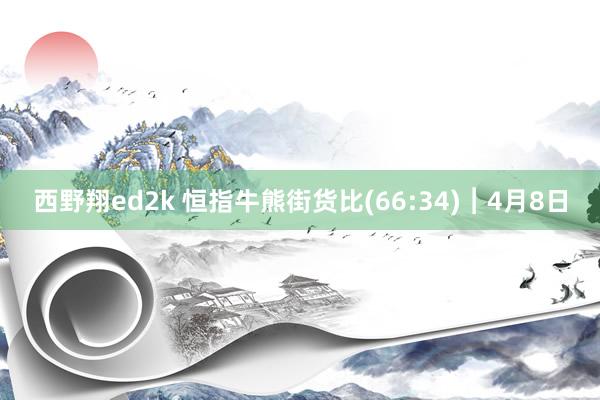 西野翔ed2k 恒指牛熊街货比(66:34)︱4月8日