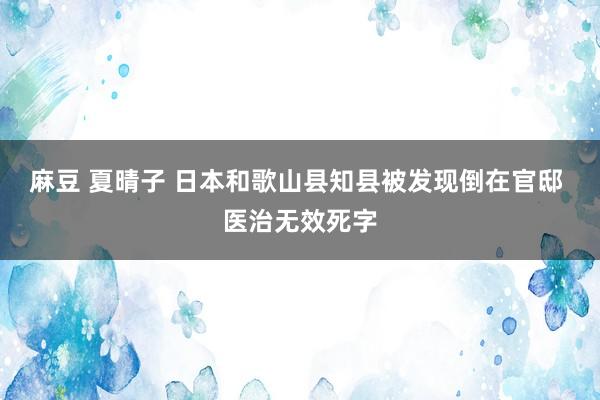 麻豆 夏晴子 日本和歌山县知县被发现倒在官邸 医治无效死字
