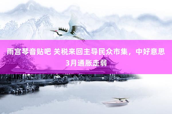 雨宫琴音贴吧 关税来回主导民众市集，中好意思3月通胀走弱