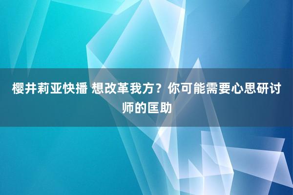 樱井莉亚快播 想改革我方？你可能需要心思研讨师的匡助