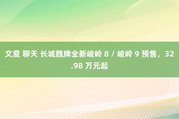 文爱 聊天 长城魏牌全新峻岭 8 / 峻岭 9 预售，32.98 万元起