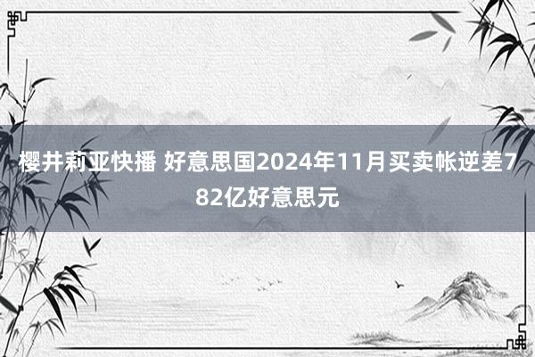 樱井莉亚快播 好意思国2024年11月买卖帐逆差782亿好意思元