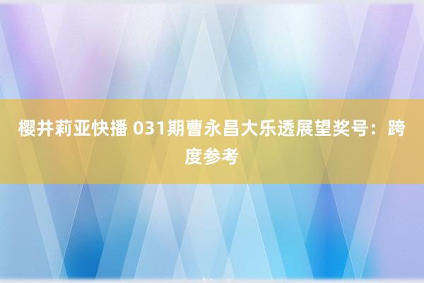 樱井莉亚快播 031期曹永昌大乐透展望奖号：跨度参考