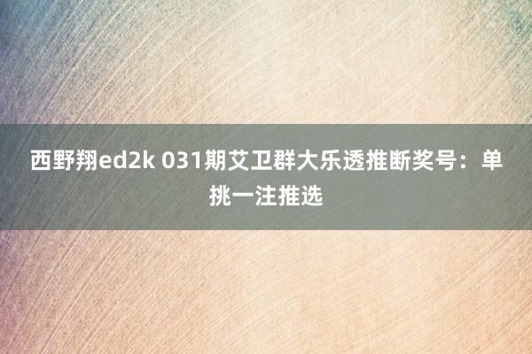 西野翔ed2k 031期艾卫群大乐透推断奖号：单挑一注推选