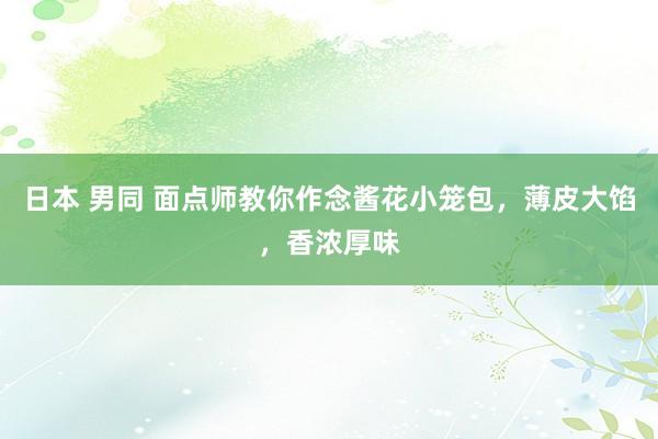 日本 男同 面点师教你作念酱花小笼包，薄皮大馅，香浓厚味